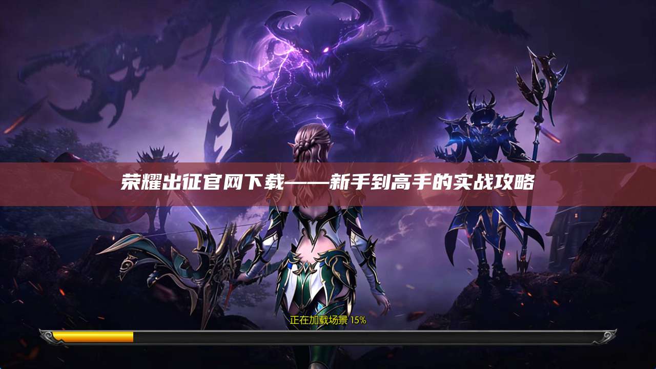 荣耀出征官网下载——新手到高手的实战攻略